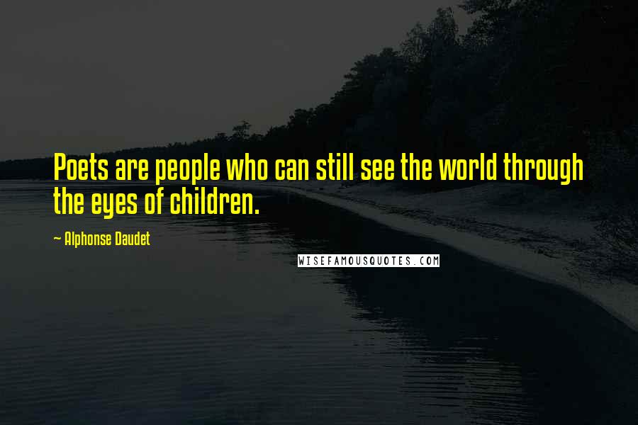 Alphonse Daudet quotes: Poets are people who can still see the world through the eyes of children.
