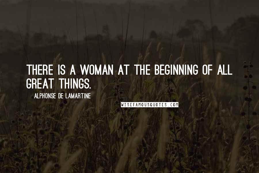 Alphonse De Lamartine quotes: There is a woman at the beginning of all great things.