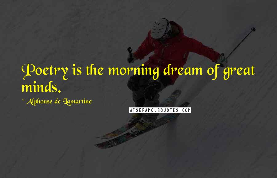 Alphonse De Lamartine quotes: Poetry is the morning dream of great minds.