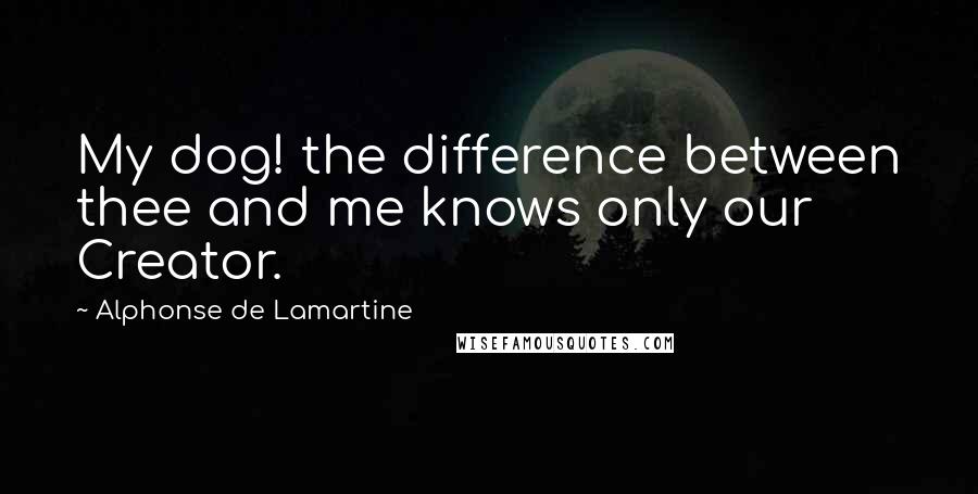 Alphonse De Lamartine quotes: My dog! the difference between thee and me knows only our Creator.