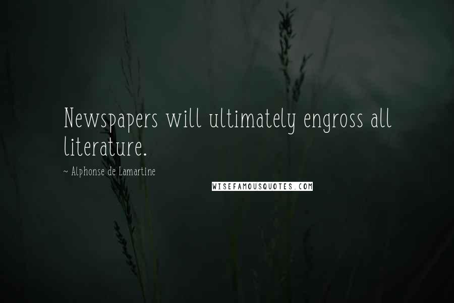 Alphonse De Lamartine quotes: Newspapers will ultimately engross all literature.