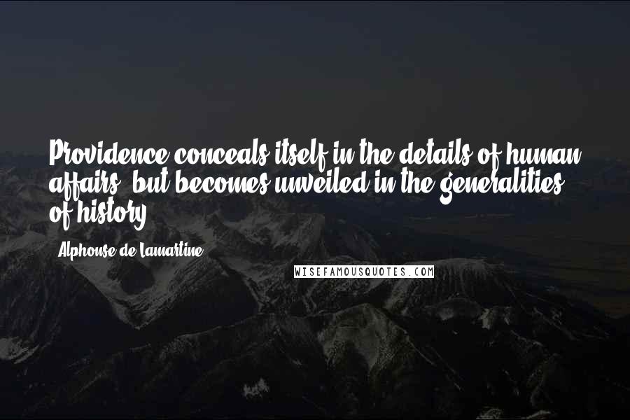 Alphonse De Lamartine quotes: Providence conceals itself in the details of human affairs, but becomes unveiled in the generalities of history.