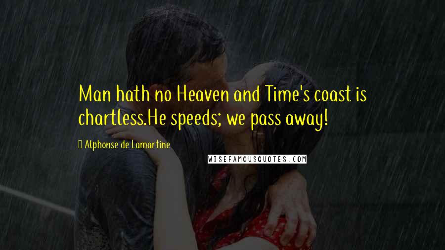 Alphonse De Lamartine quotes: Man hath no Heaven and Time's coast is chartless.He speeds; we pass away!