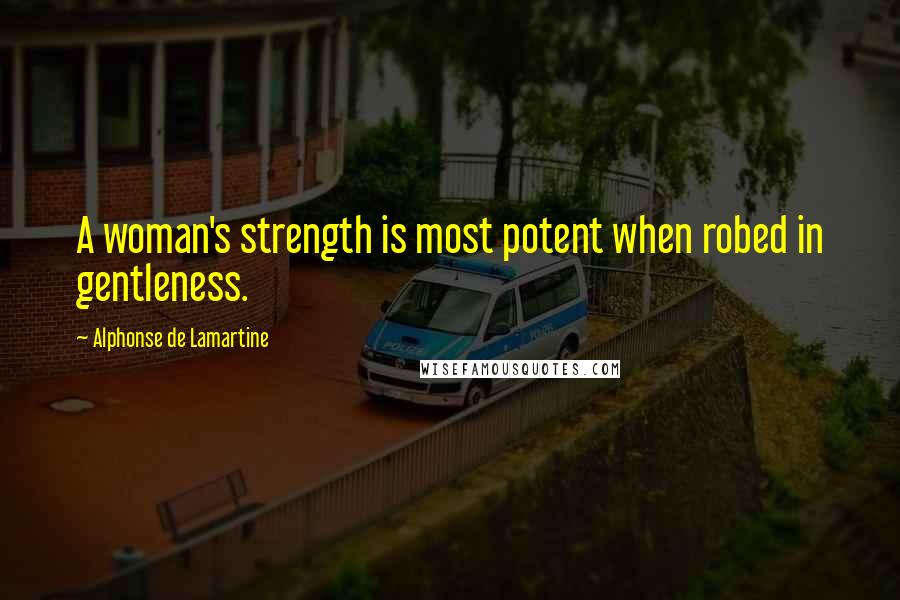 Alphonse De Lamartine quotes: A woman's strength is most potent when robed in gentleness.