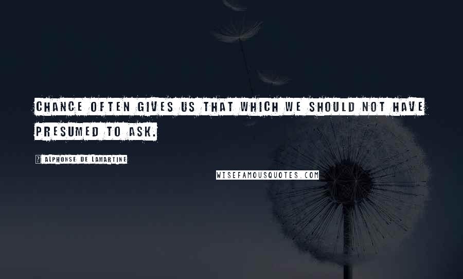 Alphonse De Lamartine quotes: Chance often gives us that which we should not have presumed to ask.
