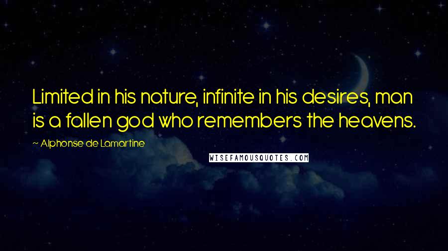 Alphonse De Lamartine quotes: Limited in his nature, infinite in his desires, man is a fallen god who remembers the heavens.