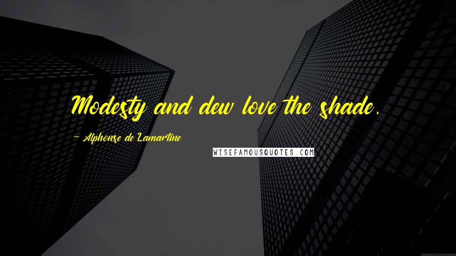 Alphonse De Lamartine quotes: Modesty and dew love the shade.