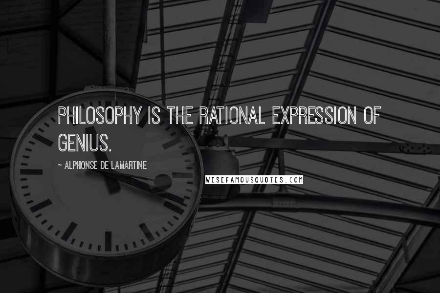Alphonse De Lamartine quotes: Philosophy is the rational expression of genius.