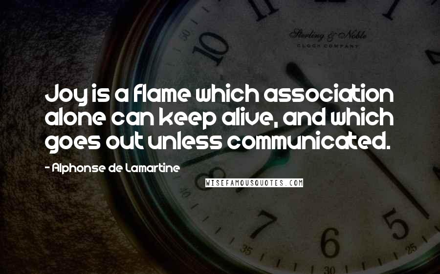 Alphonse De Lamartine quotes: Joy is a flame which association alone can keep alive, and which goes out unless communicated.