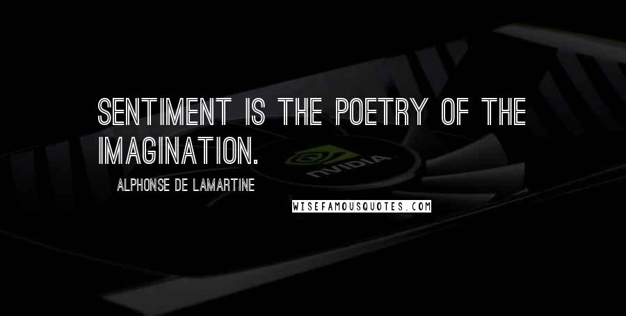 Alphonse De Lamartine quotes: Sentiment is the poetry of the imagination.