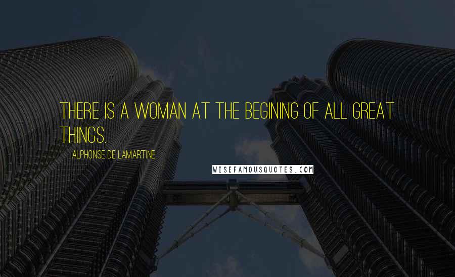 Alphonse De Lamartine quotes: There is a woman at the begining of all great things.