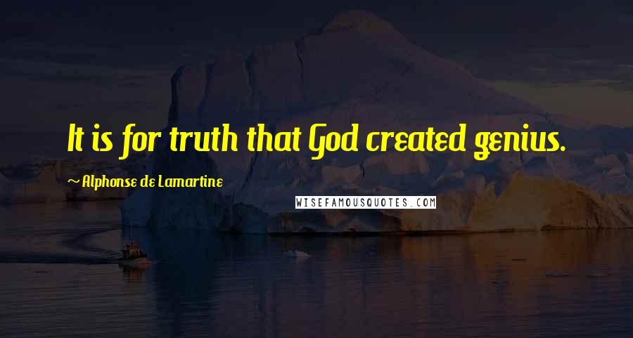 Alphonse De Lamartine quotes: It is for truth that God created genius.