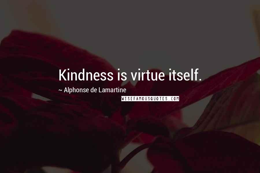Alphonse De Lamartine quotes: Kindness is virtue itself.
