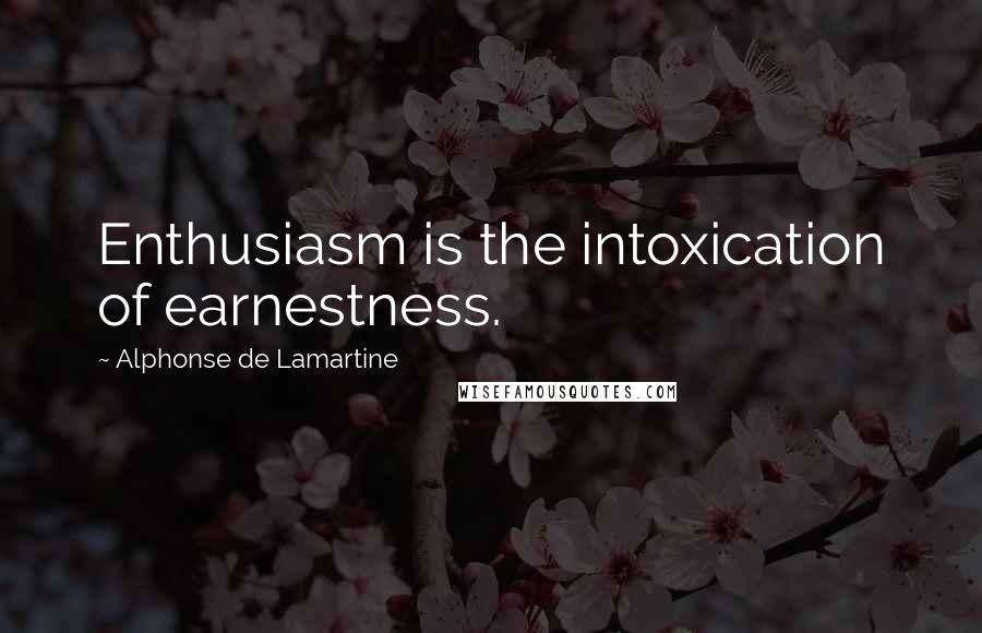 Alphonse De Lamartine quotes: Enthusiasm is the intoxication of earnestness.