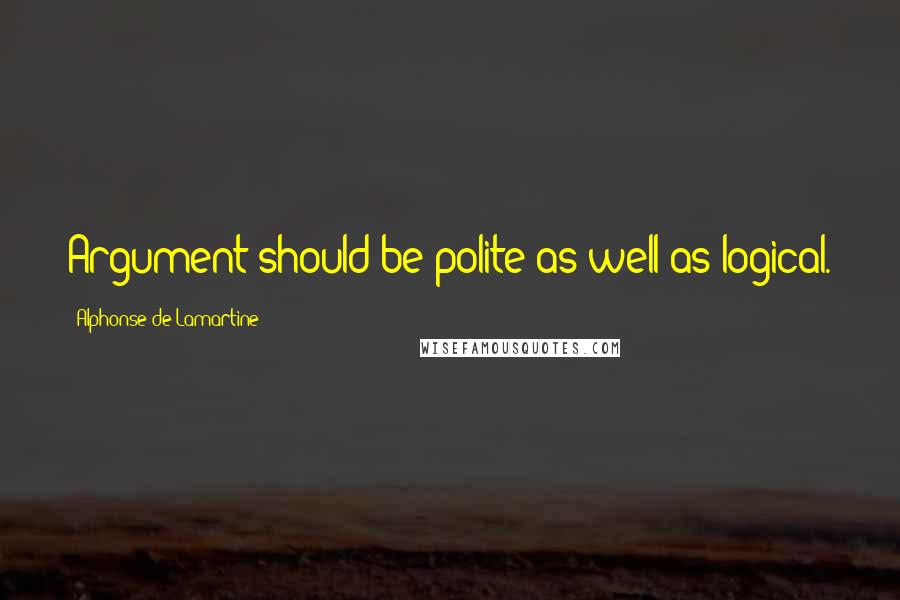 Alphonse De Lamartine quotes: Argument should be polite as well as logical.