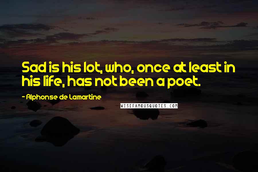 Alphonse De Lamartine quotes: Sad is his lot, who, once at least in his life, has not been a poet.