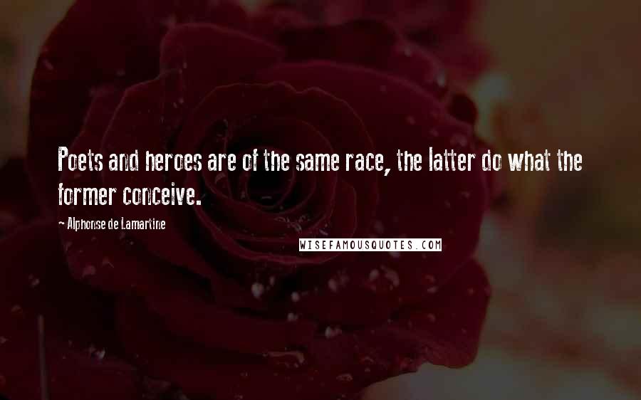Alphonse De Lamartine quotes: Poets and heroes are of the same race, the latter do what the former conceive.