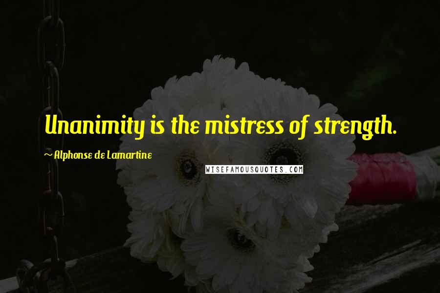 Alphonse De Lamartine quotes: Unanimity is the mistress of strength.