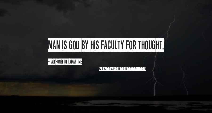 Alphonse De Lamartine quotes: Man is God by his faculty for thought.
