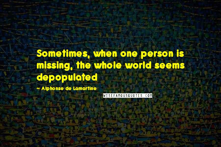 Alphonse De Lamartine quotes: Sometimes, when one person is missing, the whole world seems depopulated