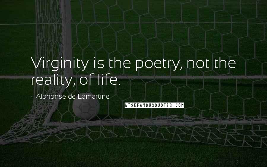 Alphonse De Lamartine quotes: Virginity is the poetry, not the reality, of life.