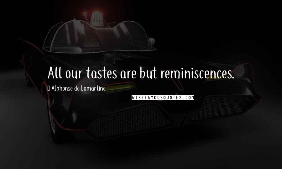 Alphonse De Lamartine quotes: All our tastes are but reminiscences.