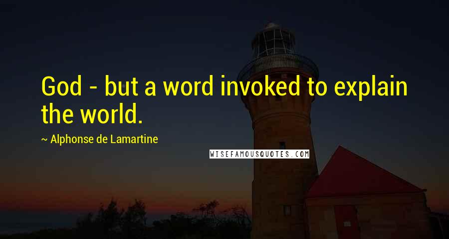 Alphonse De Lamartine quotes: God - but a word invoked to explain the world.