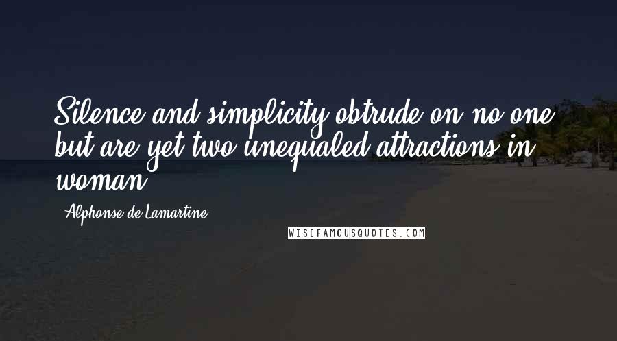 Alphonse De Lamartine quotes: Silence and simplicity obtrude on no one, but are yet two unequaled attractions in woman.