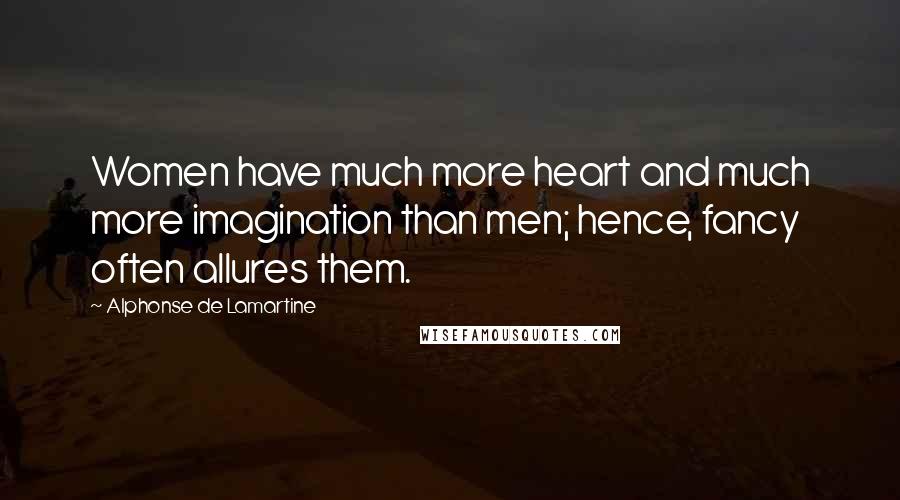 Alphonse De Lamartine quotes: Women have much more heart and much more imagination than men; hence, fancy often allures them.