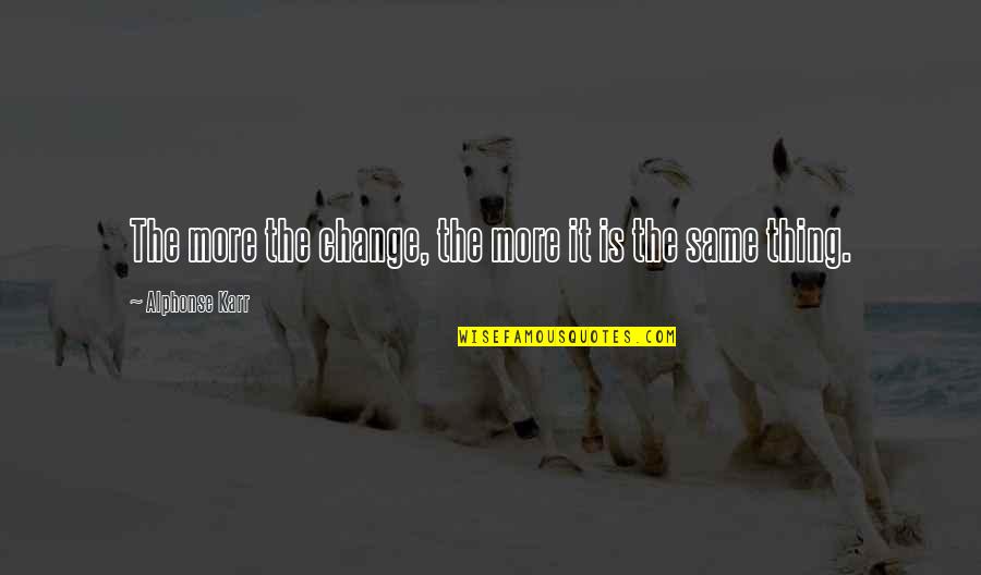 Alphonse Karr Quotes By Alphonse Karr: The more the change, the more it is