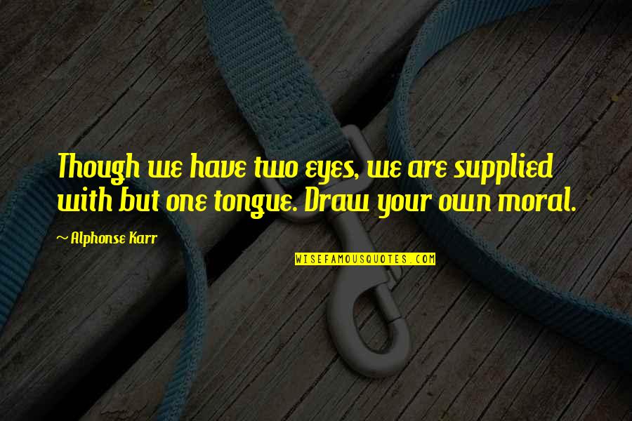 Alphonse Karr Quotes By Alphonse Karr: Though we have two eyes, we are supplied