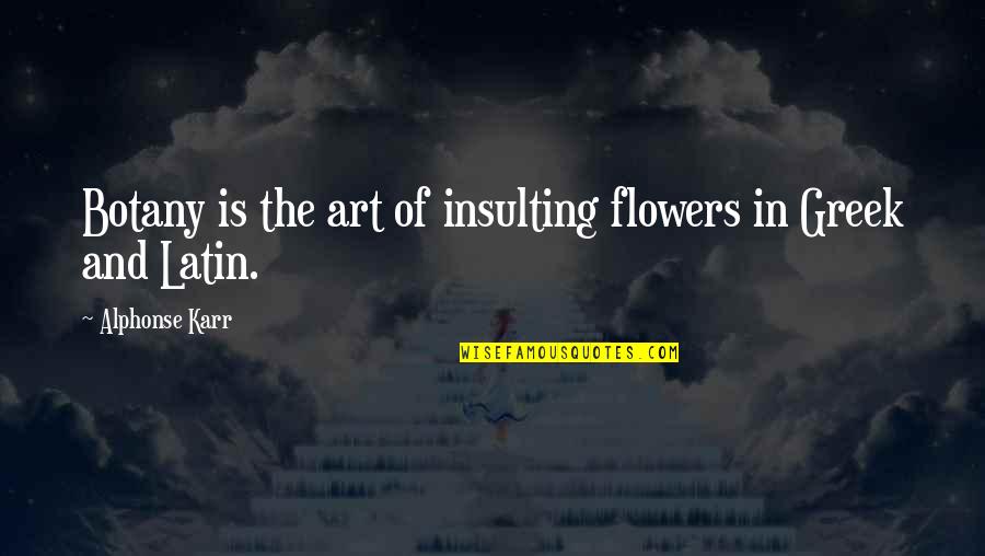 Alphonse Karr Quotes By Alphonse Karr: Botany is the art of insulting flowers in