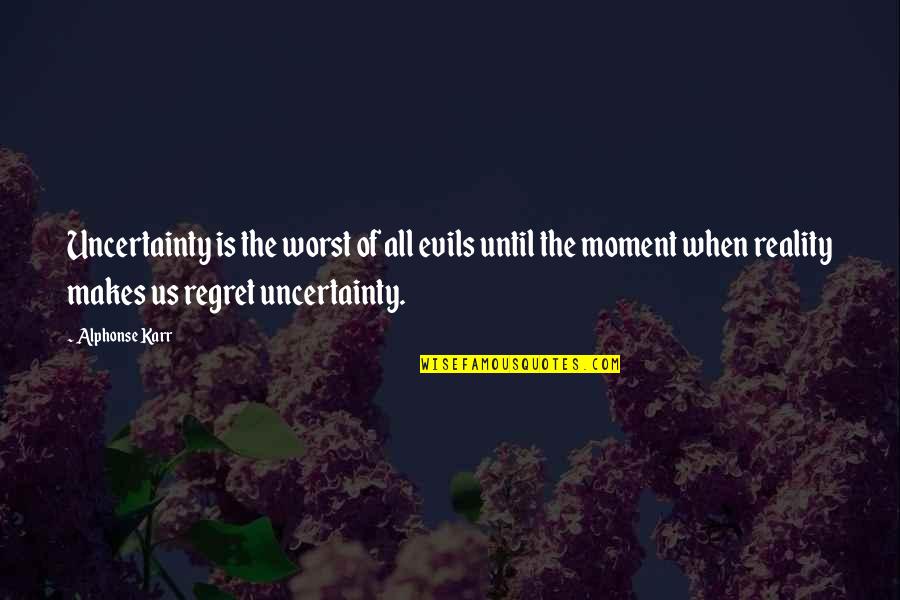Alphonse Karr Quotes By Alphonse Karr: Uncertainty is the worst of all evils until