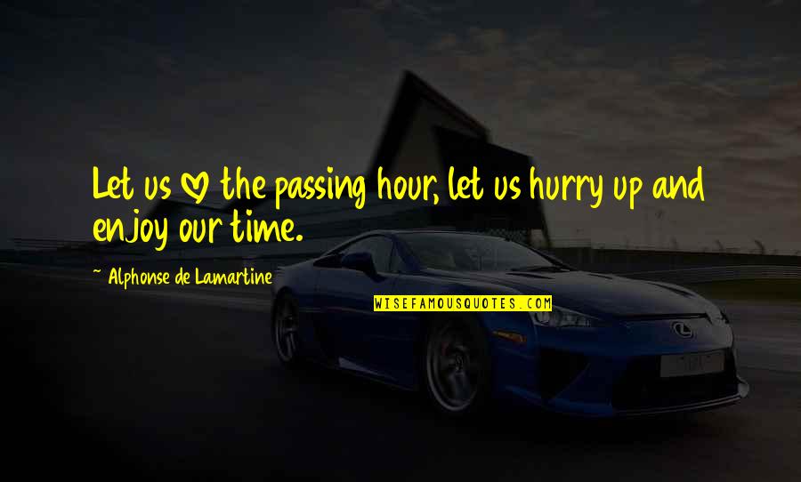 Alphonse Quotes By Alphonse De Lamartine: Let us love the passing hour, let us