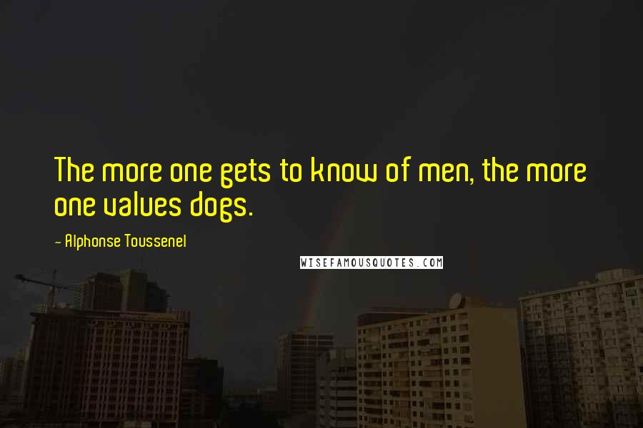 Alphonse Toussenel quotes: The more one gets to know of men, the more one values dogs.