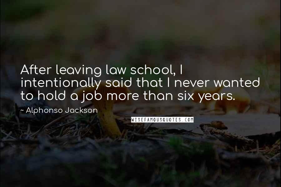 Alphonso Jackson quotes: After leaving law school, I intentionally said that I never wanted to hold a job more than six years.