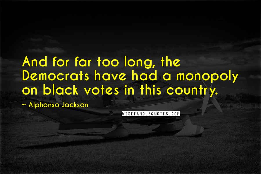 Alphonso Jackson quotes: And for far too long, the Democrats have had a monopoly on black votes in this country.