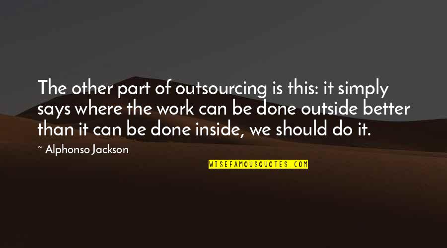 Alphonso Jackson Quotes By Alphonso Jackson: The other part of outsourcing is this: it Alphonso Jackson Quotes By Alphonso Jackson: The other part of outsourcing is this: it