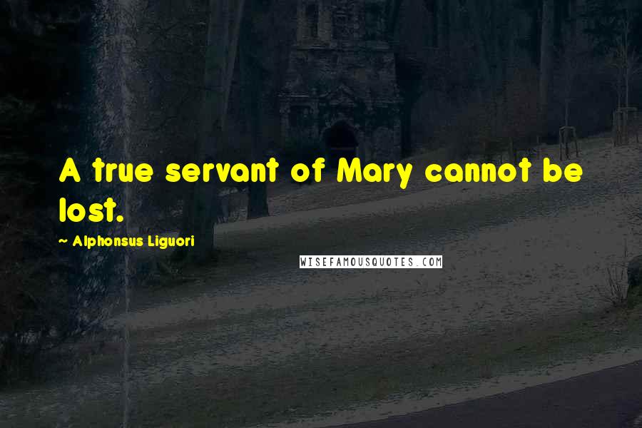 Alphonsus Liguori quotes: A true servant of Mary cannot be lost.