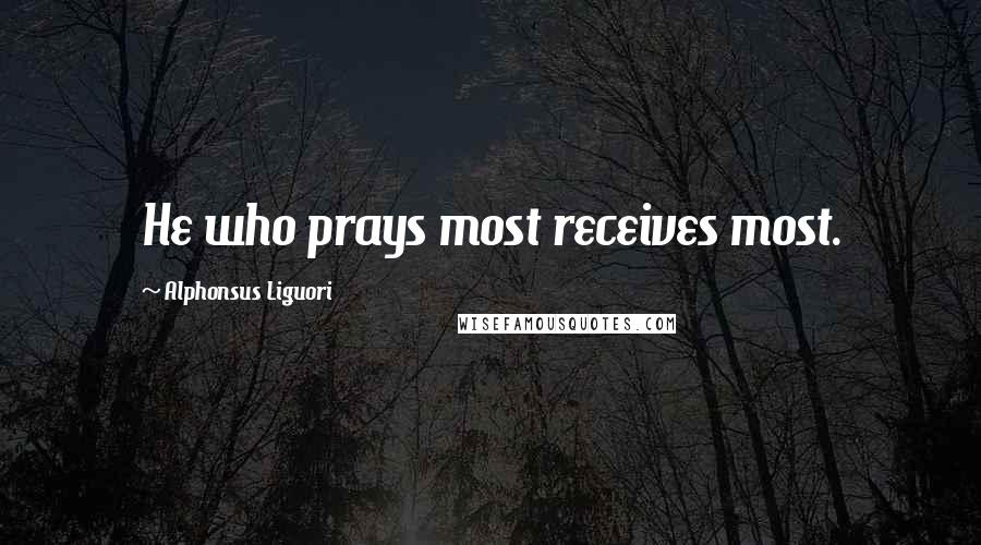 Alphonsus Liguori quotes: He who prays most receives most.