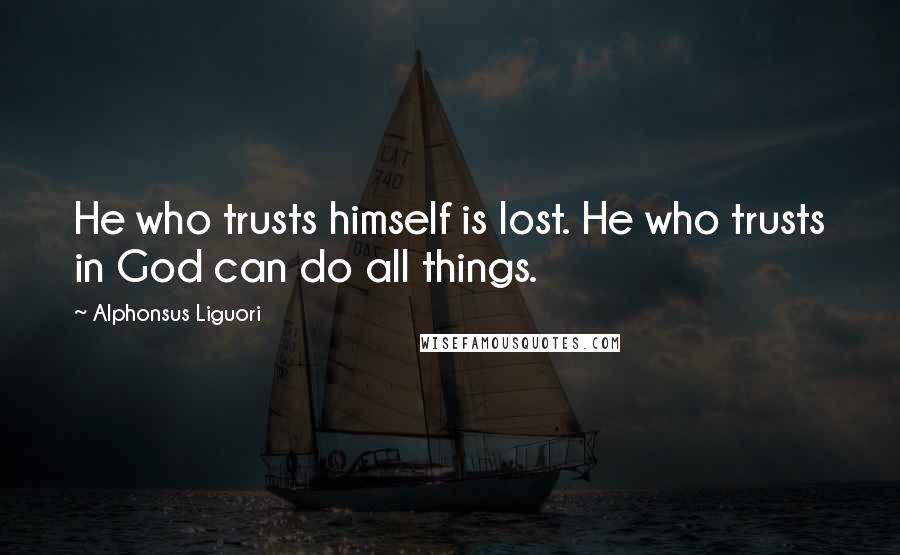 Alphonsus Liguori quotes: He who trusts himself is lost. He who trusts in God can do all things.