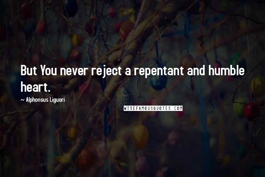 Alphonsus Liguori quotes: But You never reject a repentant and humble heart.