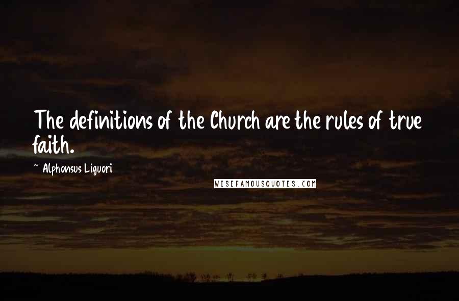 Alphonsus Liguori quotes: The definitions of the Church are the rules of true faith.