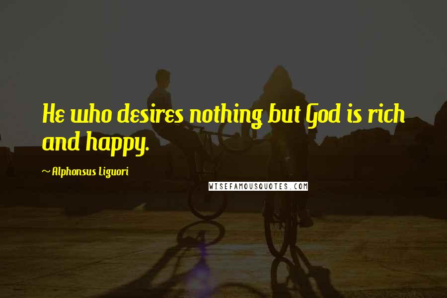 Alphonsus Liguori quotes: He who desires nothing but God is rich and happy.