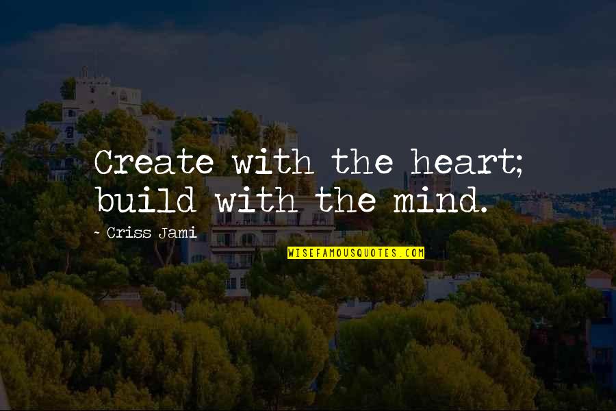 Alpine Lake Quotes By Criss Jami: Create with the heart; build with the mind.