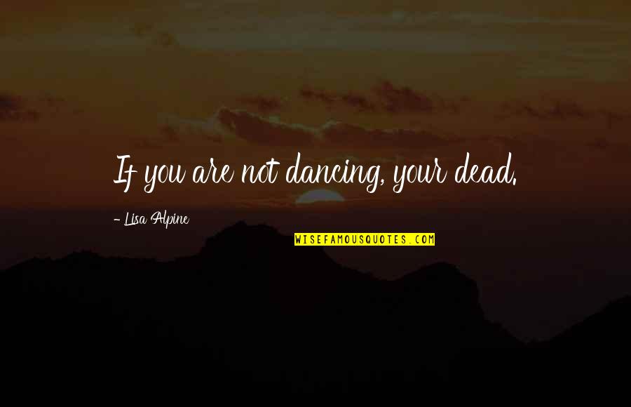 Alpine Quotes By Lisa Alpine: If you are not dancing, your dead.
