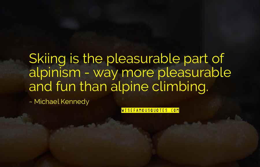 Alpine Quotes By Michael Kennedy: Skiing is the pleasurable part of alpinism -