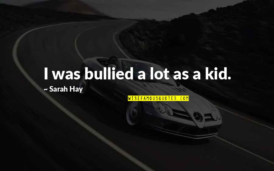 Alpine Quotes By Sarah Hay: I was bullied a lot as a kid.