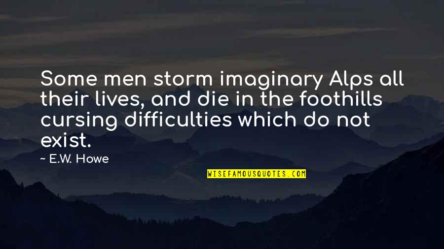 Alps Quotes By E.W. Howe: Some men storm imaginary Alps all their lives,