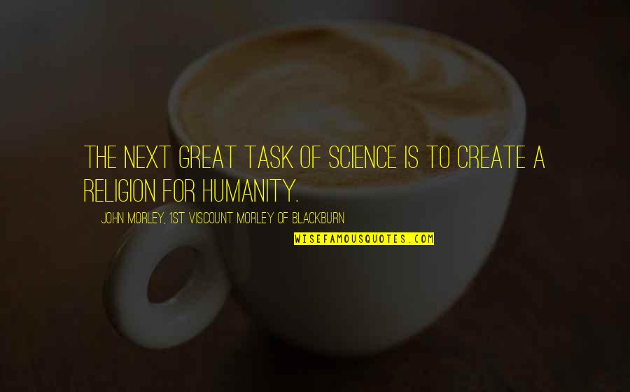 Alquitran Definicion Quotes By John Morley, 1st Viscount Morley Of Blackburn: The next great task of science is to Alquitran Definicion Quotes By John Morley, 1st Viscount Morley Of Blackburn: The next great task of science is to
